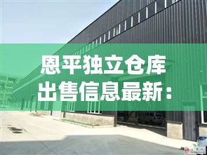 恩平独立仓库出售信息最新：恩平整栋楼出售 