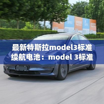 最新特斯拉model3标准续航电池：model 3标准续航版电池容量 