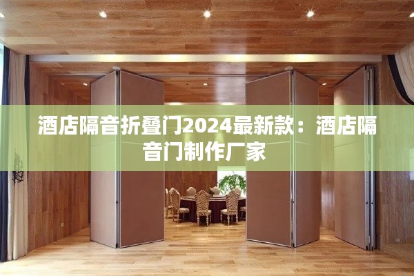 酒店隔音折叠门2024最新款：酒店隔音门制作厂家 