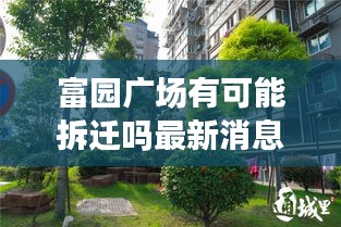 富园广场有可能拆迁吗最新消息：富园小区在哪里 