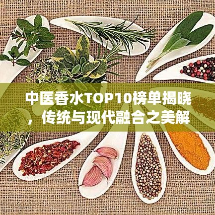 中医香水TOP10榜单揭晓，传统与现代融合之美解读