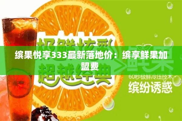 缤果悦享333最新落地价：缤享鲜果加盟费 