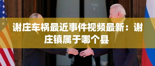 谢庄车祸最近事件视频最新：谢庄镇属于哪个县 