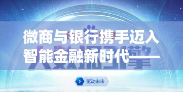 微商与银行携手迈入智能金融新时代——百度引领微商银行新纪元探索