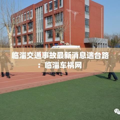 临淄交通事故最新消息遄台路：临淄车祸网 