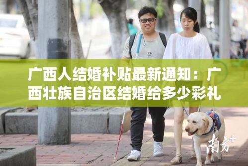 广西人结婚补贴最新通知：广西壮族自治区结婚给多少彩礼 