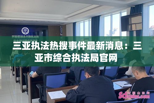 三亚执法热搜事件最新消息：三亚市综合执法局官网 