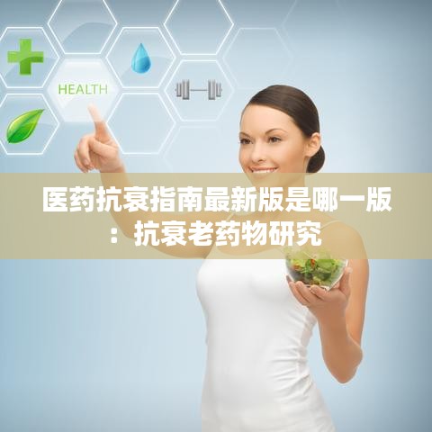 医药抗衰指南最新版是哪一版：抗衰老药物研究 