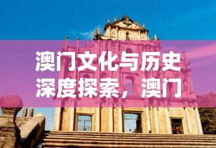 澳门文化与历史深度探索，澳门资料大全