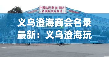 义乌澄海商会名录最新：义乌澄海玩具批发市场 