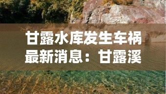 甘露水库发生车祸最新消息：甘露溪公园在什么位置 