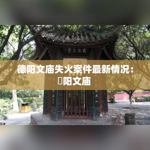 德阳文庙失火案件最新情况：徳阳文庙 