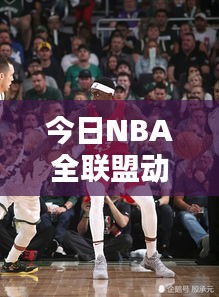 今日NBA全联盟动态及球队排名一网打尽