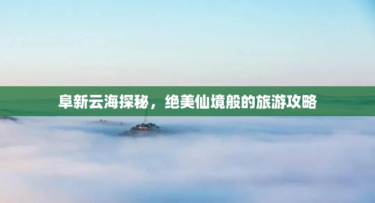 阜新云海探秘，绝美仙境般的旅游攻略