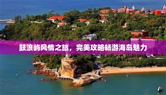 鼓浪屿风情之旅，完美攻略畅游海岛魅力