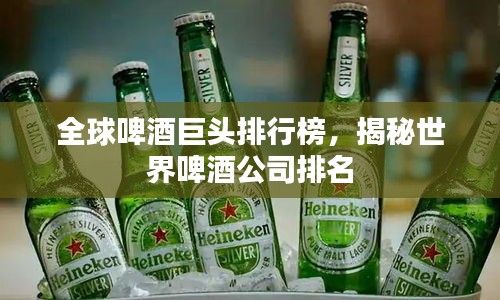 全球啤酒巨头排行榜，揭秘世界啤酒公司排名