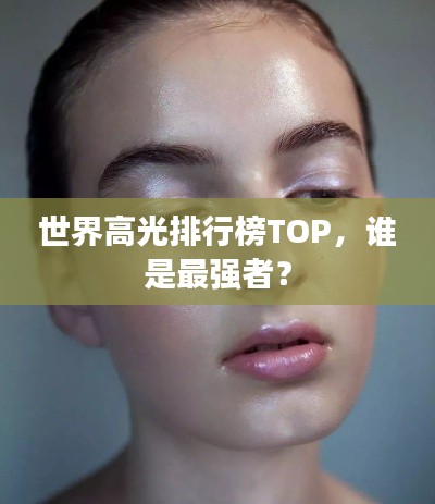 世界高光排行榜TOP，谁是最强者？