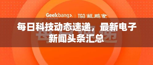 每日科技动态速递，最新电子新闻头条汇总