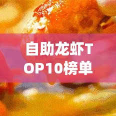 自助龙虾TOP10榜单，美食爱好者的绝佳选择之旅