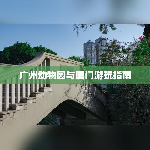 广州动物园与厦门游玩指南