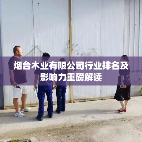 烟台木业有限公司行业排名及影响力重磅解读