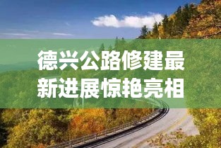 德兴公路修建最新进展惊艳亮相！