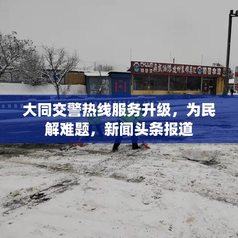 大同交警热线服务升级，为民解难题，新闻头条报道