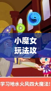 小魔女玩法攻略视频揭秘，成为魔法大师的步骤指南