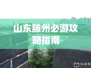 山东滕州必游攻略指南