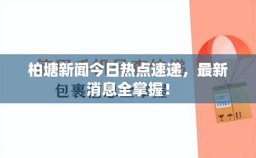 柏塘新闻今日热点速递，最新消息全掌握！