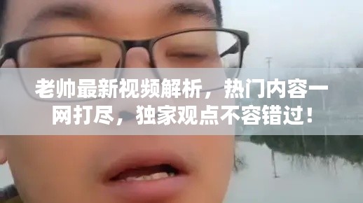 老帅最新视频解析，热门内容一网打尽，独家观点不容错过！