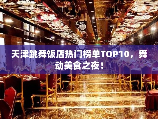 天津跳舞饭店热门榜单TOP10，舞动美食之夜！