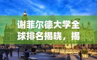 谢菲尔德大学全球排名揭晓，揭秘世界排名之巅