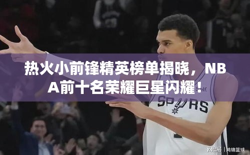 热火小前锋精英榜单揭晓，NBA前十名荣耀巨星闪耀！