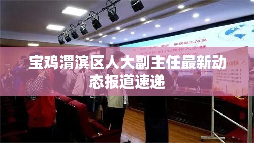 宝鸡渭滨区人大副主任最新动态报道速递