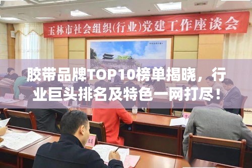 胶带品牌TOP10榜单揭晓，行业巨头排名及特色一网打尽！