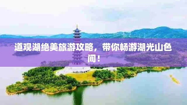 道观湖绝美旅游攻略，带你畅游湖光山色间！