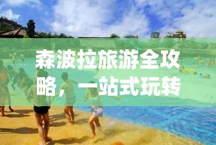 森波拉旅游全攻略，一站式玩转景点、住宿、美食！