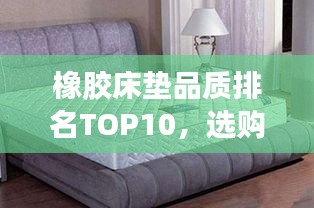 橡胶床垫品质排名TOP10，选购不迷路