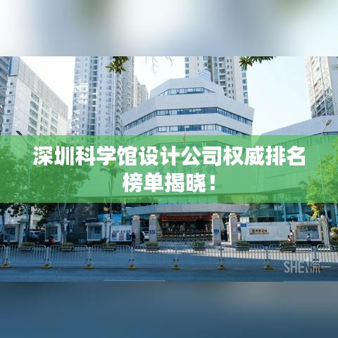 深圳科学馆设计公司权威排名榜单揭晓！