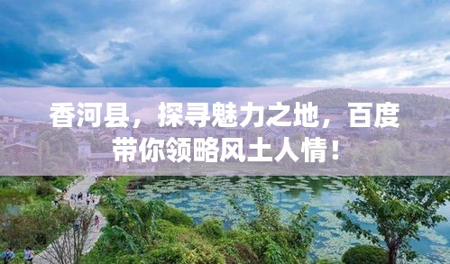 香河县，探寻魅力之地，百度带你领略风土人情！