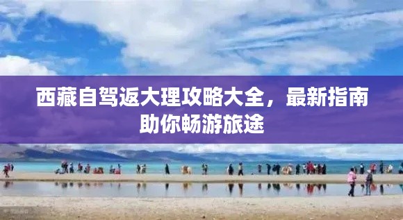 西藏自驾返大理攻略大全，最新指南助你畅游旅途