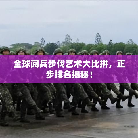 全球阅兵步伐艺术大比拼，正步排名揭秘！