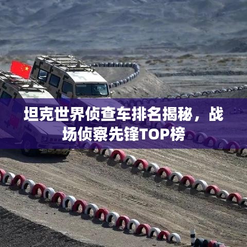 坦克世界侦查车排名揭秘，战场侦察先锋TOP榜