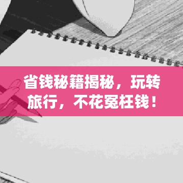 省钱秘籍揭秘，玩转旅行，不花冤枉钱！旅游攻略助你轻松出行