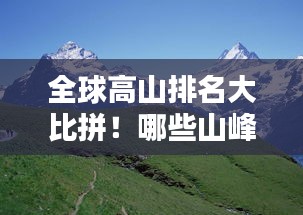 全球高山排名大比拼！哪些山峰独占鳌头？