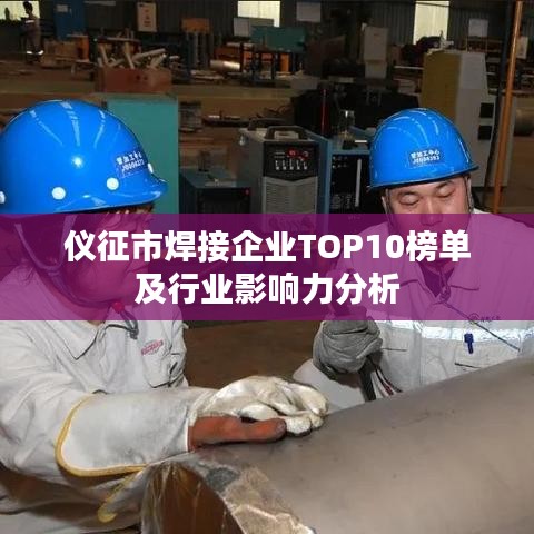 仪征市焊接企业TOP10榜单及行业影响力分析