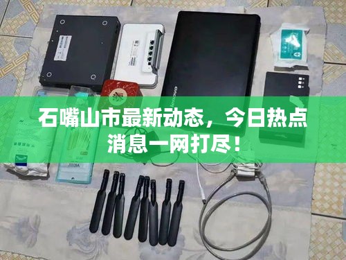 石嘴山市最新动态，今日热点消息一网打尽！