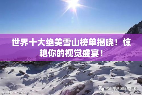 世界十大绝美雪山榜单揭晓！惊艳你的视觉盛宴！