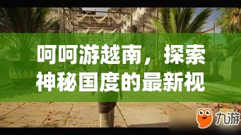 呵呵游越南，探索神秘国度的最新视频之旅